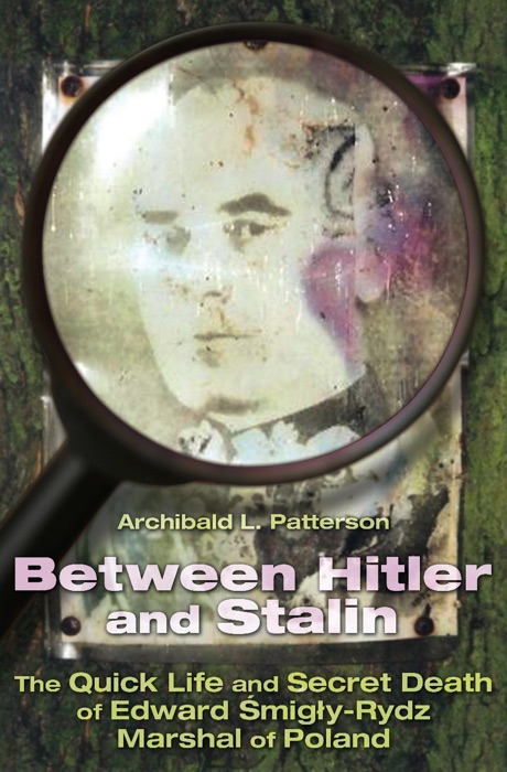 Between Hitler and Stalin: The Quick Life and Secret Death of Edward Smigly-Rydz, Marshal of Poland
