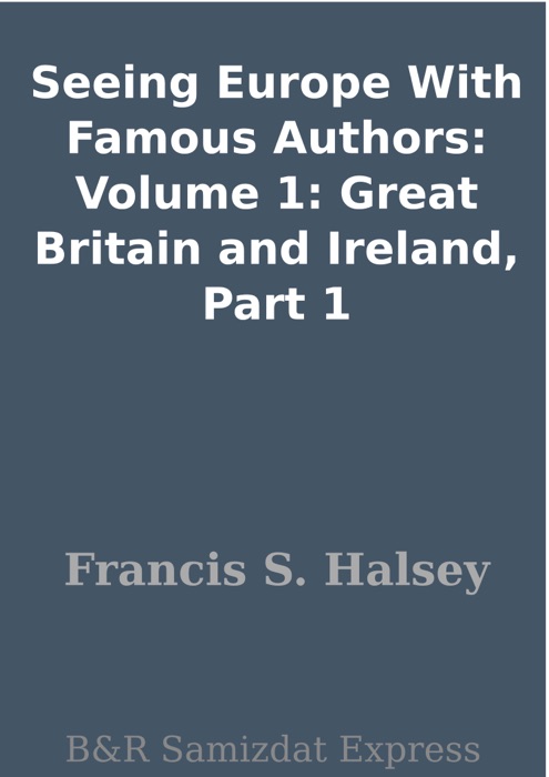 Seeing Europe With Famous Authors: Volume 1: Great Britain and Ireland, Part 1