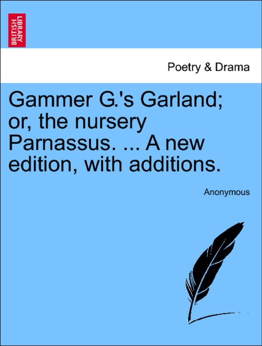 Gammer G.'s Garland; or, the nursery Parnassus. ... A new edition, with additions.