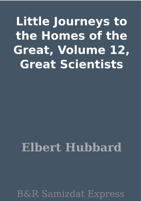 Little Journeys to the Homes of the Great, Volume 12, Great Scientists