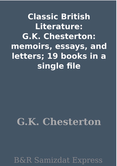Classic British Literature: G.K. Chesterton: memoirs, essays, and letters; 19 books in a single file