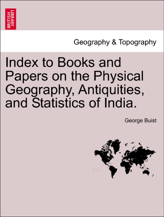 Index to Books and Papers on the Physical Geography, Antiquities, and Statistics of India.