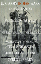U. S. Army Indian Wars: Campaigns of Generals Custer, Miles, & Crook, with the Sioux & Cheyenne, Chief Joseph & the Nez Perce; Captain Jack & The Modoc, Invaders & Indian Wars in Texas & The South