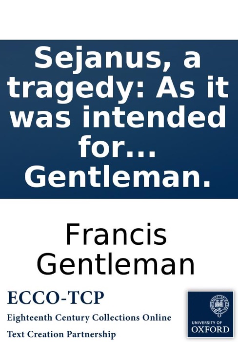 Sejanus, a tragedy: As it was intended for the stage. With a preface, wherein the manager's reasons for refusing it are set forth. By Mr. Gentleman.