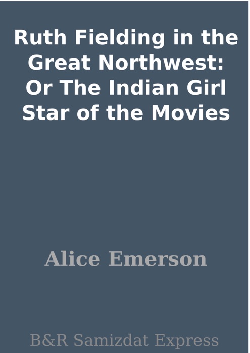 Ruth Fielding in the Great Northwest: Or The Indian Girl Star of the Movies