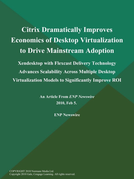 Citrix Dramatically Improves Economics of Desktop Virtualization to Drive Mainstream Adoption; Xendesktop with Flexcast Delivery Technology Advances Scalability Across Multiple Desktop Virtualization Models to Significantly Improve ROI