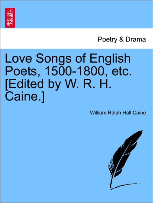 Love Songs of English Poets, 1500-1800, etc. [Edited by W. R. H. Caine.]