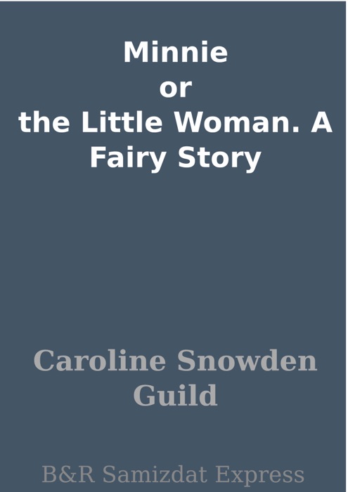 Minnie or the Little Woman.  A Fairy Story