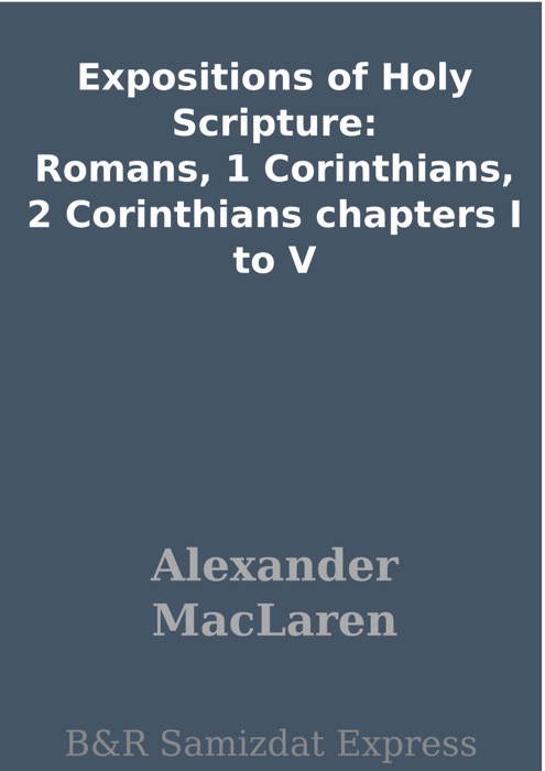 Expositions of Holy Scripture: Romans, 1 Corinthians, 2 Corinthians chapters I to V