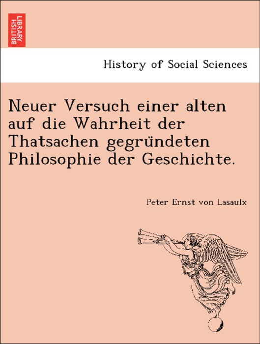 Neuer Versuch einer alten auf die Wahrheit der Thatsachen gegründeten Philosophie der Geschichte.