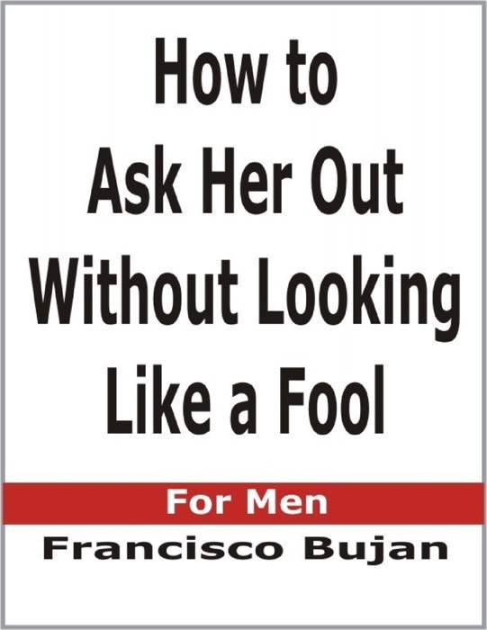 How to Ask Her Out Without Looking Like a Fool