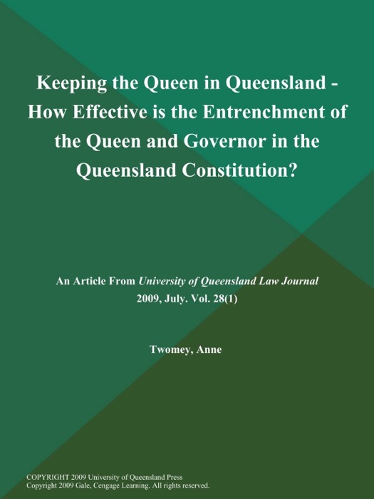 Keeping the Queen in Queensland - How Effective is the Entrenchment of the Queen and Governor in the Queensland Constitution?