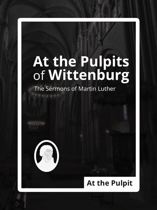 At the Pulpits of Wittenburg: The Sermons of Martin Luther
