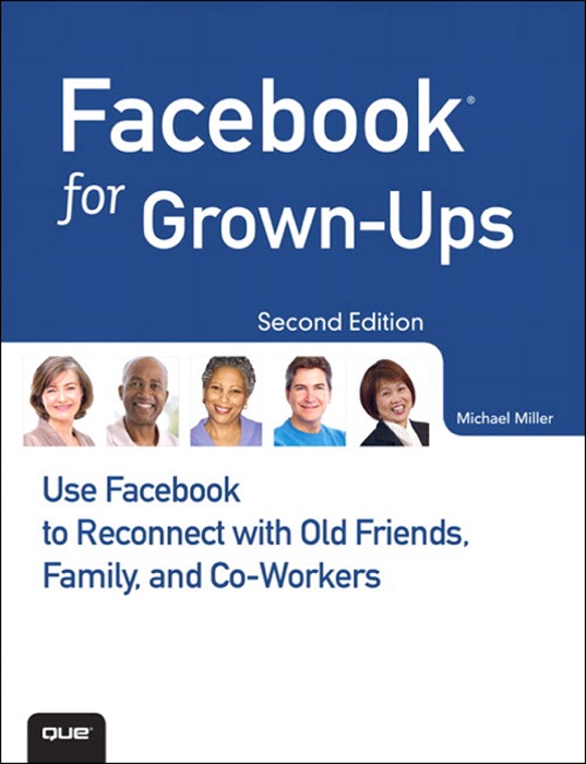 Facebook for Grown-Ups: Use Facebook to Reconnect with Old Friends, Family, and Co-Workers, 2/e