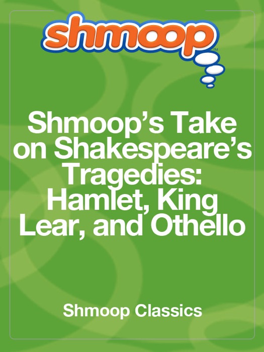 Shmoop's Take On Shakespeare's Tragedies: Hamlet, King Lear, And Othello