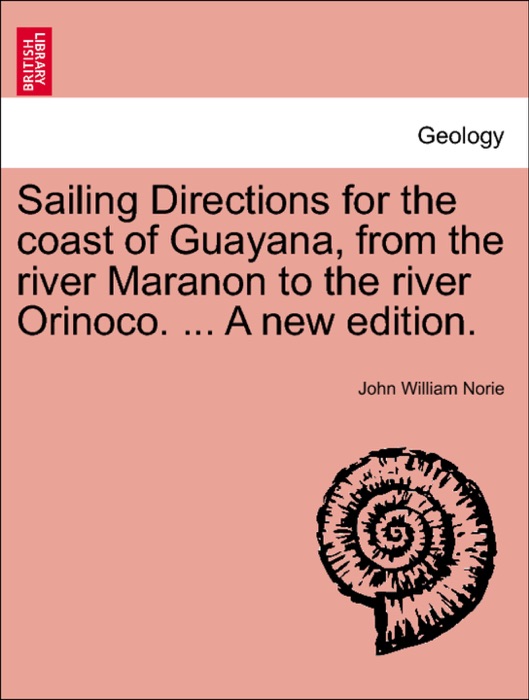 Sailing Directions for the coast of Guayana, from the river Maranon to the river Orinoco. ... A new edition.