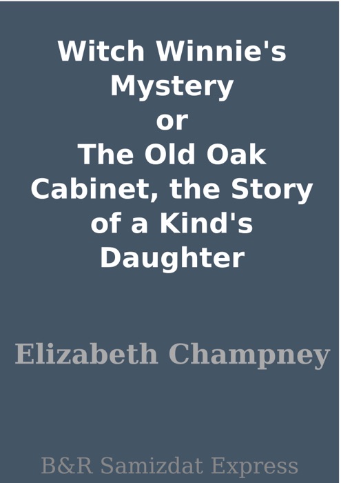 Witch Winnie's Mystery or The Old Oak Cabinet, the Story of a Kind's Daughter