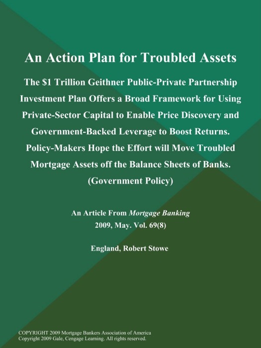 An Action Plan for Troubled Assets: The $1 Trillion Geithner Public-Private Partnership Investment Plan Offers a Broad Framework for Using Private-Sector Capital to Enable Price Discovery and Government-Backed Leverage to Boost Returns. Policy-Makers Hope the Effort will Move Troubled Mortgage Assets off the Balance Sheets of Banks (Government Policy)