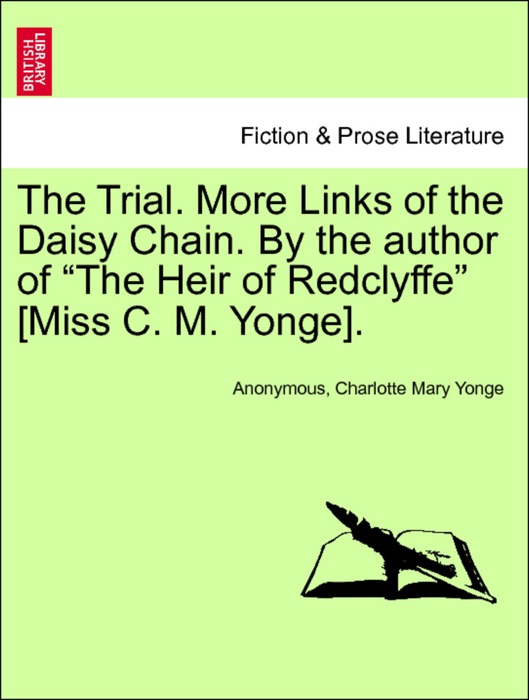 The Trial. More Links of the Daisy Chain. By the author of “The Heir of Redclyffe” [Miss C. M. Yonge]. VOLUME I