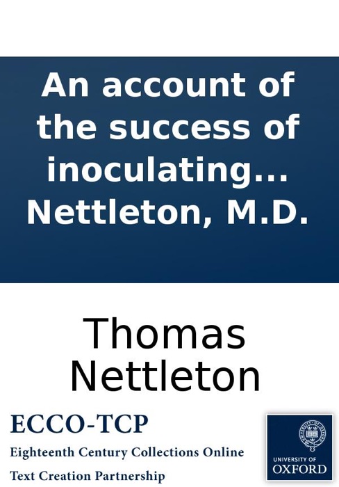 An Account of the Success of Inoculating the Small-pox: In a Letter to Dr. William Whitaker. By Tho. Nettleton, M.D.