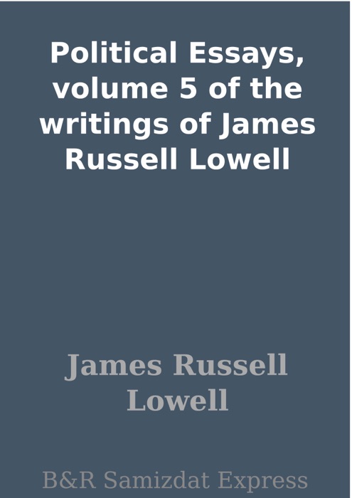 Political Essays, volume 5 of the writings of James Russell Lowell
