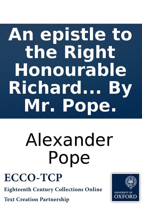 An epistle to the Right Honourable Richard Earl of Burlington: Occasion'd by his publishing Palladio's designs of the baths, arches, theatres, &c. of ancient Rome. By Mr. Pope.