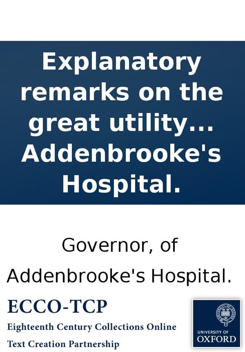 Explanatory Remarks On the Great Utility of Hospitals for the Sick and Poor: By a Governor of Addenbrooke's Hospital.