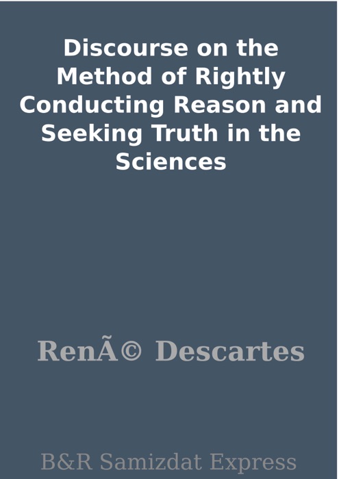 Discourse on the Method of Rightly Conducting Reason and Seeking Truth in the Sciences