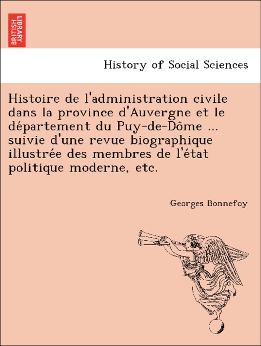 Histoire de l'administration civile dans la province d'Auvergne et le département du Puy-de-Dôme ... suivie d'une revue biographique illustrée des membres de l'état politique moderne, etc.