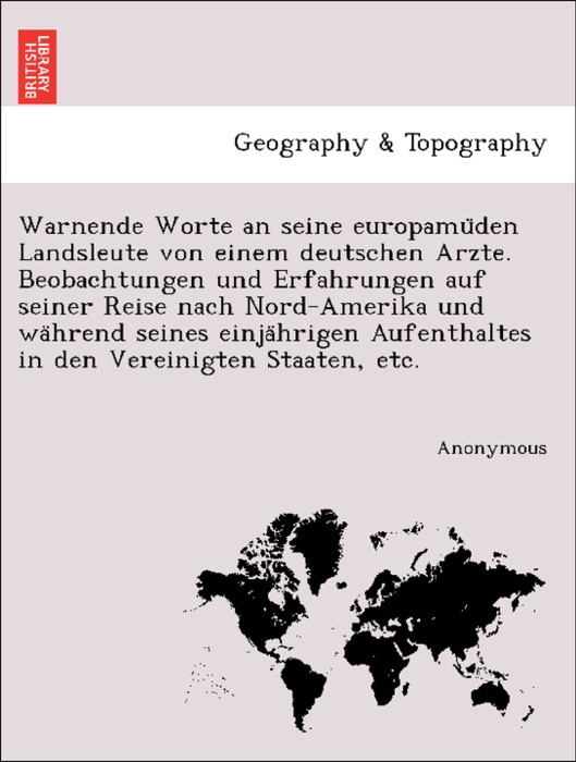 Warnende Worte an seine europamüden Landsleute von einem deutschen Arzte. Beobachtungen und Erfahrungen auf seiner Reise nach Nord-Amerika und während seines einjährigen Aufenthaltes in den Vereinigten Staaten, etc.