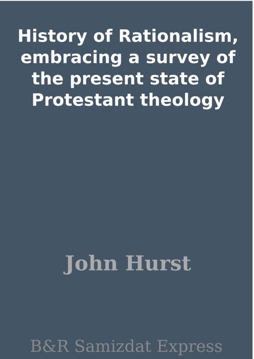 History of Rationalism, embracing a survey of the present state of Protestant theology