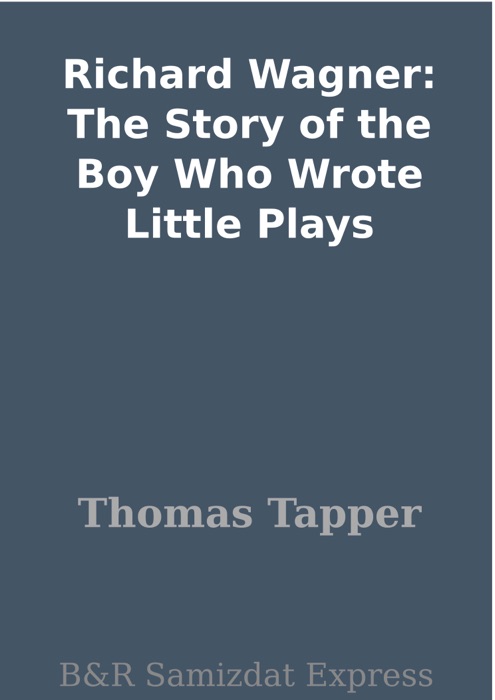 Richard Wagner: The Story of the Boy Who Wrote Little Plays