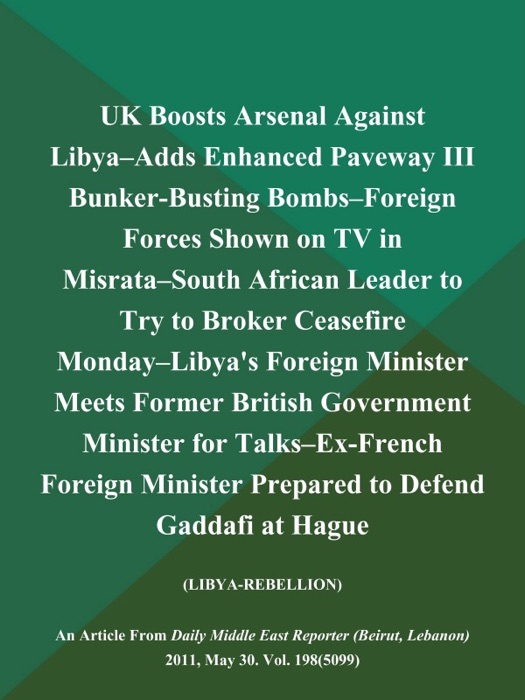 UK Boosts Arsenal Against Libya--Adds Enhanced Paveway III Bunker-Busting Bombs--Foreign Forces Shown on TV in Misrata--South African Leader to Try to Broker Ceasefire Monday--Libya's Foreign Minister Meets Former British Government Minister for Talks--Ex-French Foreign Minister Prepared to Defend Gaddafi at Hague (LIBYA-REBELLION)