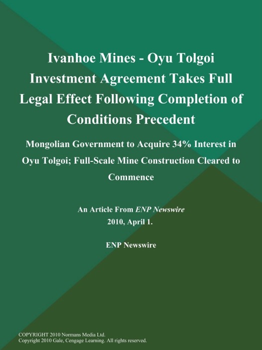 Ivanhoe Mines - Oyu Tolgoi Investment Agreement Takes Full Legal Effect Following Completion of Conditions Precedent; Mongolian Government to Acquire 34% Interest in Oyu Tolgoi; Full-Scale Mine Construction Cleared to Commence