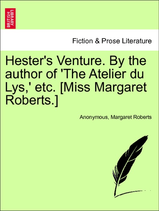 Hester's Venture. By the author of 'The Atelier du Lys,' etc. [Miss Margaret Roberts.] Vol. I.