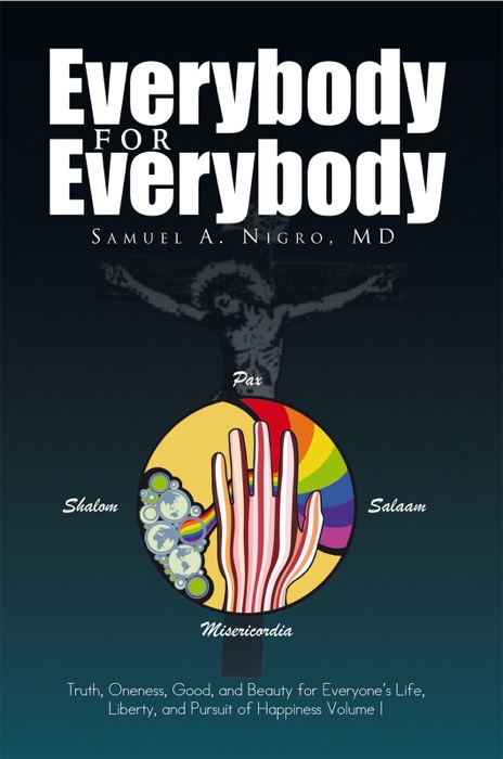 Everybody for Everybody: Truth, Oneness, Good and and Beauty for Everyone's Life, Liberty and Pursuit of Happiness Volume 1