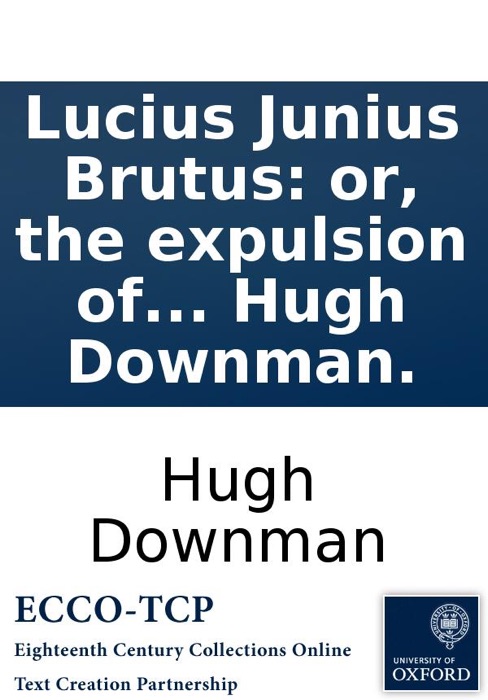 Lucius Junius Brutus: or, the expulsion of the Tarquins: an historical play. By Hugh Downman.