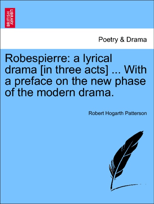 Robespierre: a lyrical drama [in three acts] ... With a preface on the new phase of the modern drama.
