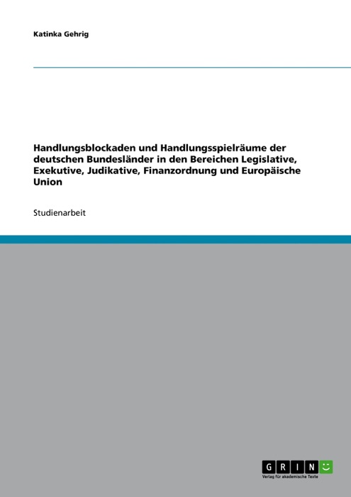 Handlungsblockaden und Handlungsspielräume der deutschen Bundesländer in den Bereichen Legislative, Exekutive, Judikative, Finanzordnung und Europäische Union