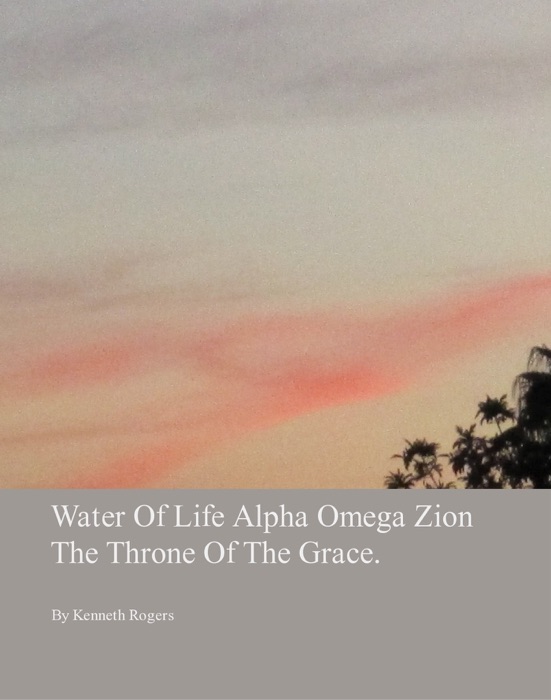 Water of Life Alpha Omega Zion the Throne of the Grace.