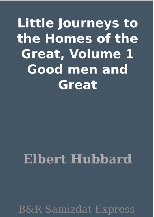 Little Journeys to the Homes of the Great, Volume 1 Good men and Great