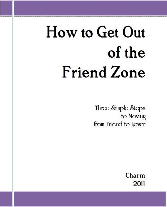 How to Get Out of the Friend Zone: Three Simple Steps to Moving from Friend to Lover