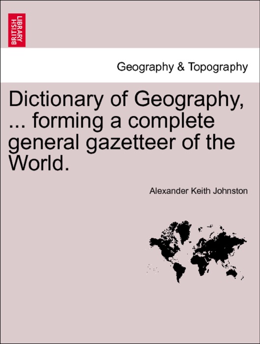 Dictionary of Geography, ... forming a complete general gazetteer of the World.