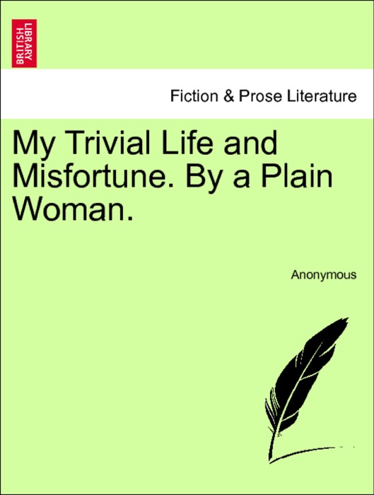 My Trivial Life and Misfortune. By a Plain Woman. Vol. III.