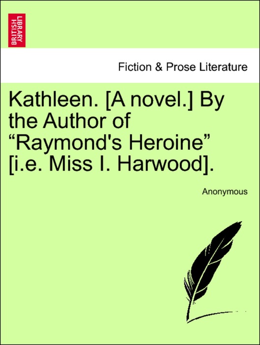 Kathleen. [A novel.] By the Author of “Raymond's Heroine” [i.e. Miss I. Harwood]. VOL. II.