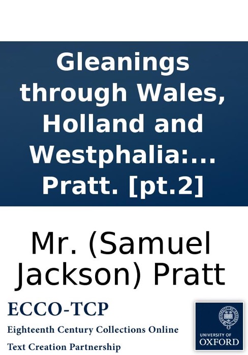 Gleanings through Wales, Holland and Westphalia: with views of peace and war at home and abroad. To which is added Humanity; or the rights of nature. A poem, revised and corrected. By Mr. Pratt. [pt.2]