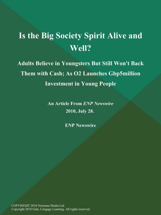 Is the Big Society Spirit Alive and Well?; Adults Believe in Youngsters But Still Won't Back Them with Cash; As O2 Launches Gbp5million Investment in Young People