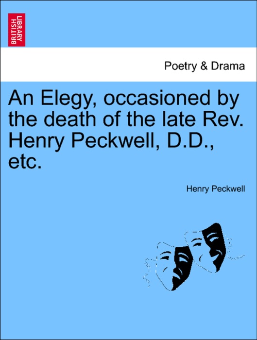 An Elegy, occasioned by the death of the late Rev. Henry Peckwell, D.D., etc.