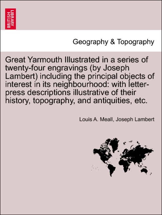 Great Yarmouth Illustrated in a series of twenty-four engravings (by Joseph Lambert) including the principal objects of interest in its neighbourhood: with letter-press descriptions illustrative of their history, topography, and antiquities, etc.