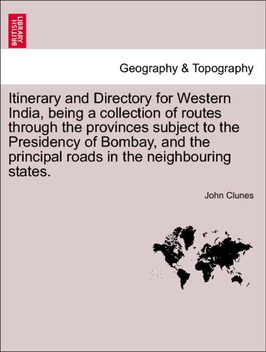 Itinerary and Directory for Western India, being a collection of routes through the provinces subject to the Presidency of Bombay, and the principal roads in the neighbouring states.